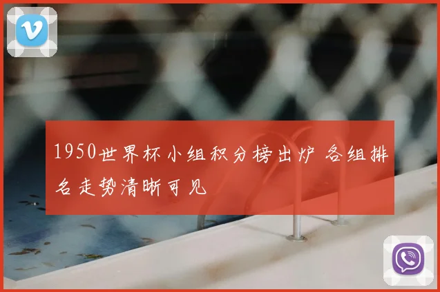 1950世界杯小组积分榜出炉 各组排名走势清晰可见