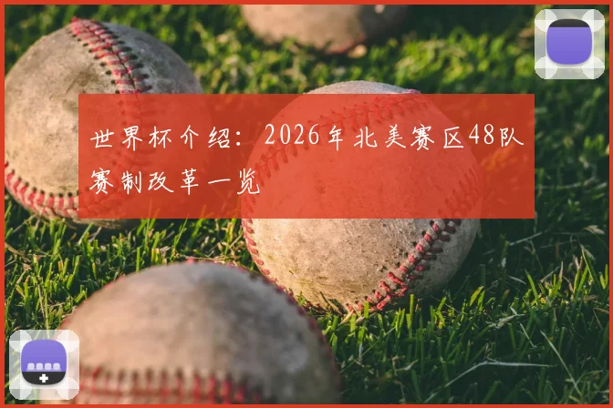 世界杯介绍:2026年北美赛区48队赛制改革一览