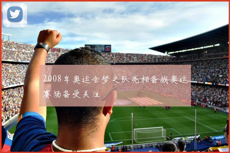 2008年奥运会梦之队亮相备战奥运赛场备受关注
