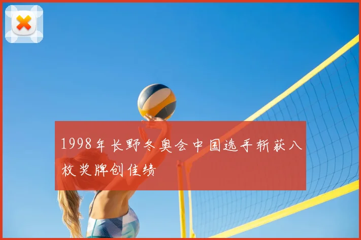 1998年长野冬奥会中国选手斩获八枚奖牌创佳绩