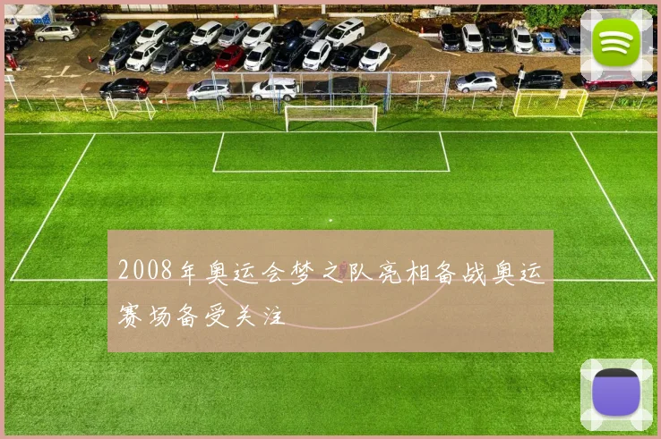 2008年奥运会梦之队亮相备战奥运赛场备受关注