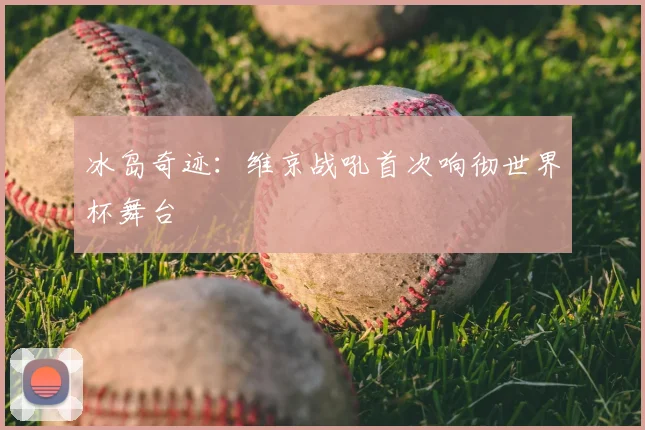 冰岛奇迹:维京战吼首次响彻世界杯舞台