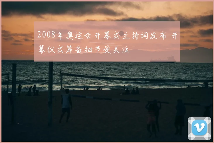 2008年奥运会开幕式主持词发布 开幕仪式筹备细节受关注
