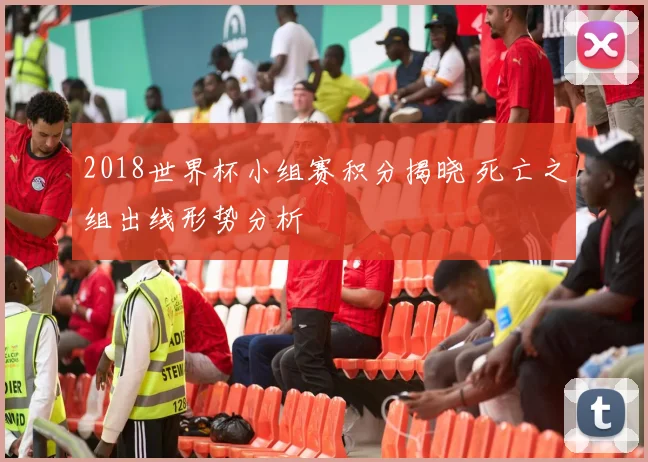 2018世界杯小组赛积分揭晓 死亡之组出线形势分析