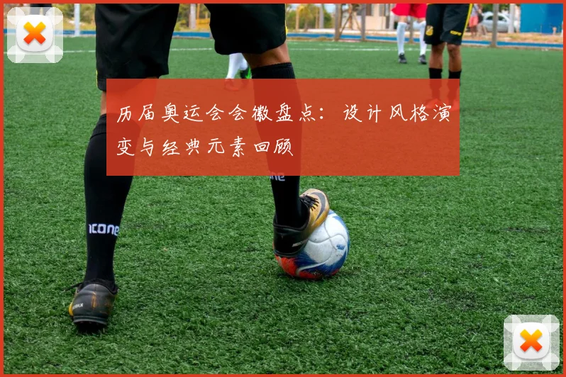 历届奥运会会徽盘点:设计风格演变与经典元素回顾