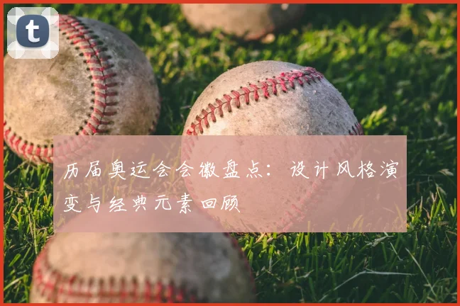 历届奥运会会徽盘点:设计风格演变与经典元素回顾