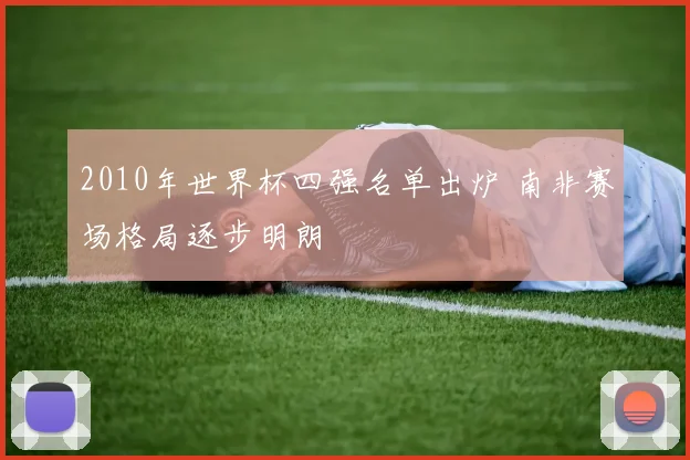 2010年世界杯四强名单出炉 南非赛场格局逐步明朗